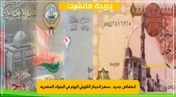انخفاض جديد.. سعر الدينار الكويتي اليوم في البنوك المصرية